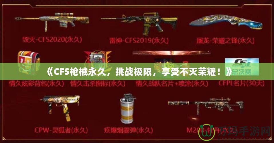 《CFS槍械永久，挑戰極限，享受不滅榮耀！》
