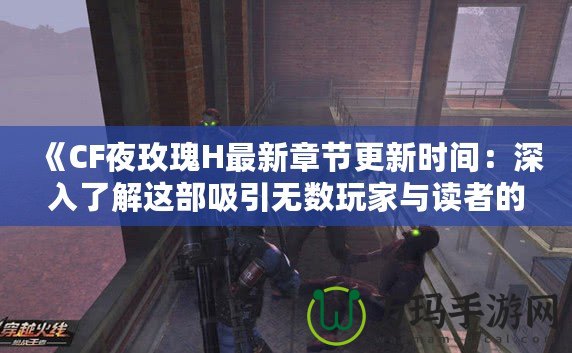 《CF夜玫瑰H最新章節更新時間：深入了解這部吸引無數玩家與讀者的熱門小說》