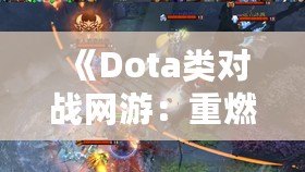 《Dota類對(duì)戰(zhàn)網(wǎng)游：重燃你的電競激情，體驗(yàn)極致戰(zhàn)術(shù)與策略對(duì)決！》
