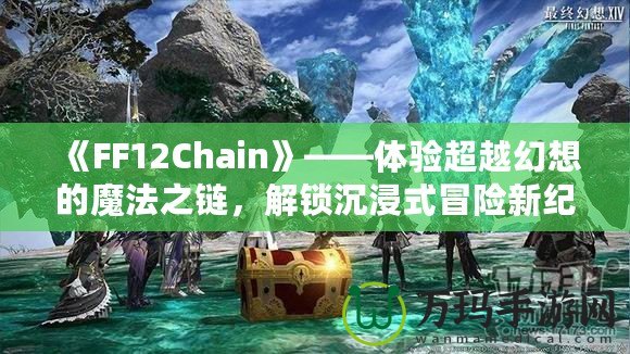 《FF12Chain》——體驗超越幻想的魔法之鏈，解鎖沉浸式冒險新紀元！