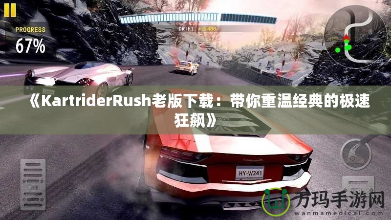 《KartriderRush老版下載：帶你重溫經典的極速狂飆》