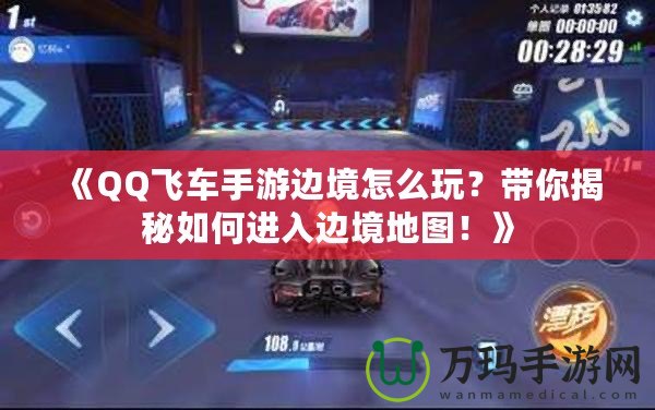 《QQ飛車手游邊境怎么玩？帶你揭秘如何進(jìn)入邊境地圖！》