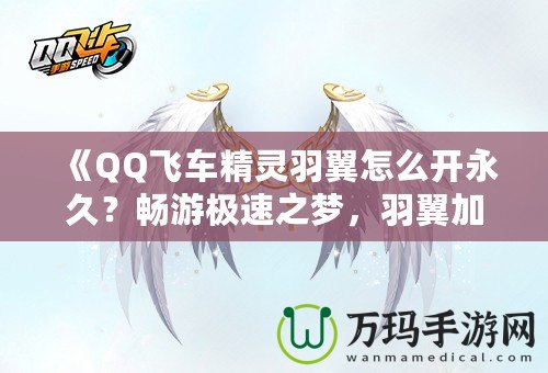 《QQ飛車精靈羽翼怎么開永久？暢游極速之夢，羽翼加持助你飛得更遠(yuǎn)》