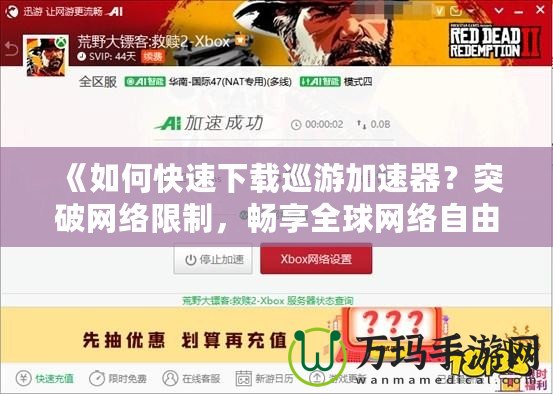 《如何快速下載巡游加速器？突破網(wǎng)絡(luò)限制，暢享全球網(wǎng)絡(luò)自由》