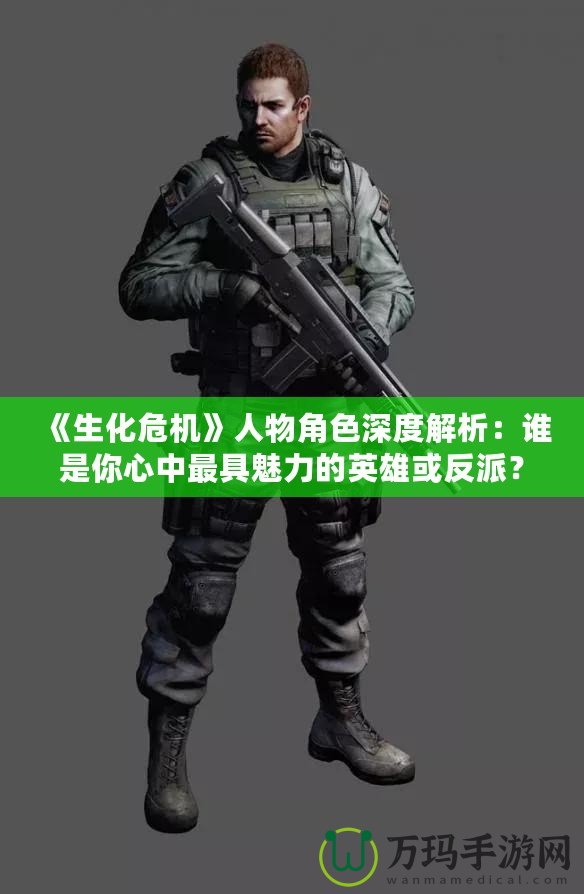 《生化危機》人物角色深度解析：誰是你心中最具魅力的英雄或反派？