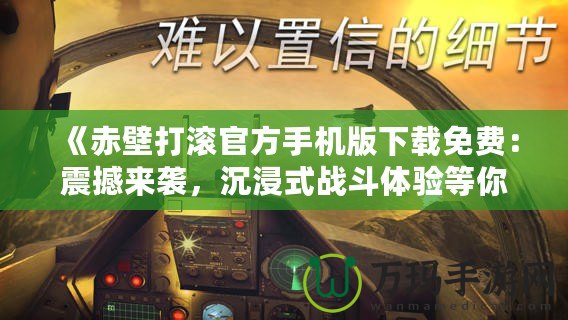 《赤壁打滾官方手機版下載免費：震撼來襲，沉浸式戰斗體驗等你挑戰！》