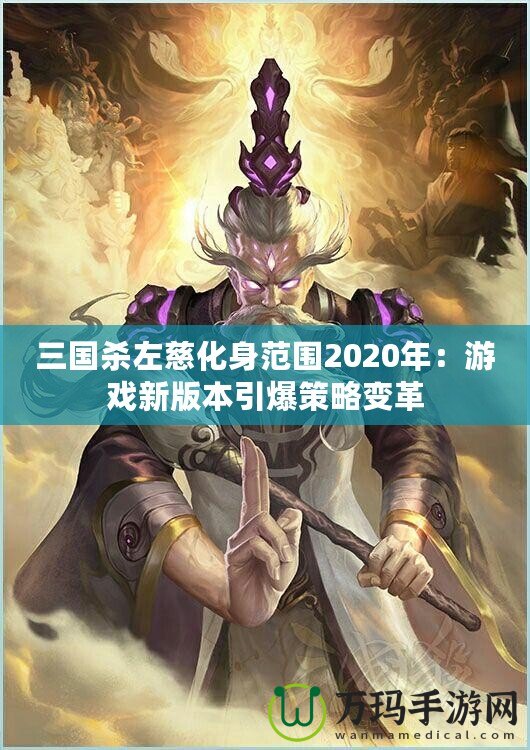 三國(guó)殺左慈化身范圍2020年：游戲新版本引爆策略變革