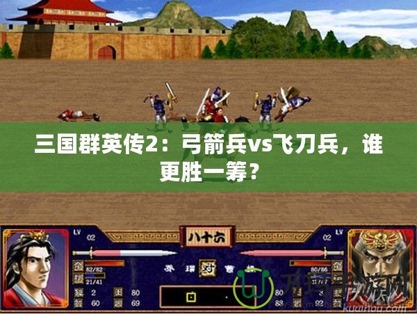 三國群英傳2：弓箭兵vs飛刀兵，誰更勝一籌？