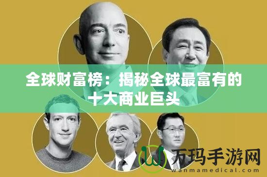 全球財富榜：揭秘全球最富有的十大商業巨頭