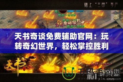 天書奇談免費輔助官網：玩轉奇幻世界，輕松掌控勝利