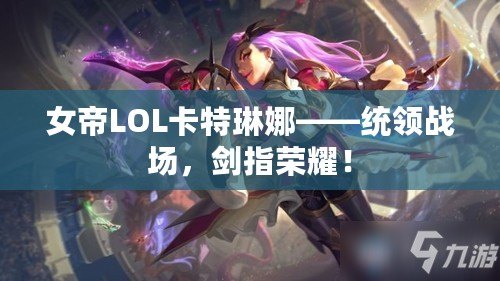 女帝LOL卡特琳娜——統領戰場，劍指榮耀！
