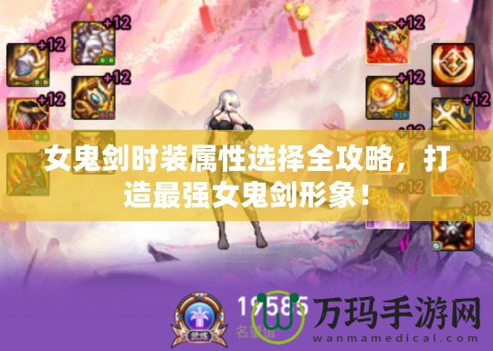 女鬼劍時裝屬性選擇全攻略，打造最強女鬼劍形象！