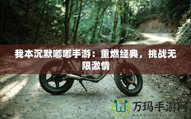 我本沉默嘟嘟手游：重燃經典，挑戰無限激情