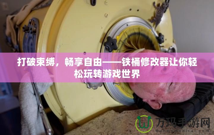 打破束縛，暢享自由——鐵桶修改器讓你輕松玩轉游戲世界