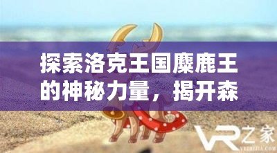 探索洛克王國麋鹿王的神秘力量，揭開森林王者的傳奇面紗