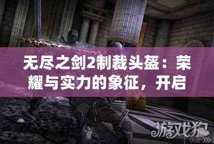 無盡之劍2制裁頭盔：榮耀與實力的象征，開啟全新戰斗篇章