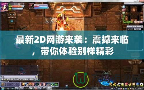 最新2D網(wǎng)游來襲：震撼來臨，帶你體驗別樣精彩