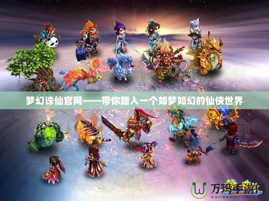 夢幻誅仙官網——帶你踏入一個如夢如幻的仙俠世界