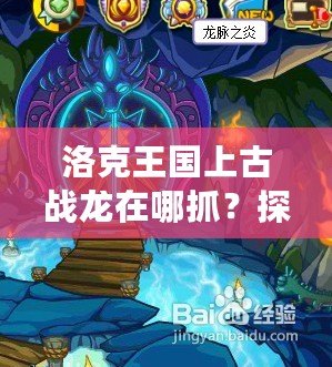 洛克王國上古戰龍在哪抓？探秘最強神獸的捕捉技巧！