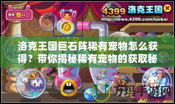 洛克王國巨石陣稀有寵物怎么獲得？帶你揭秘稀有寵物的獲取秘籍！