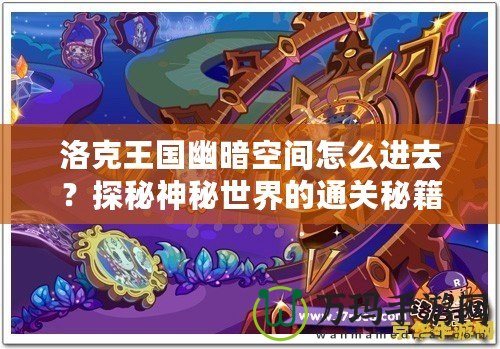 洛克王國幽暗空間怎么進去？探秘神秘世界的通關秘籍！