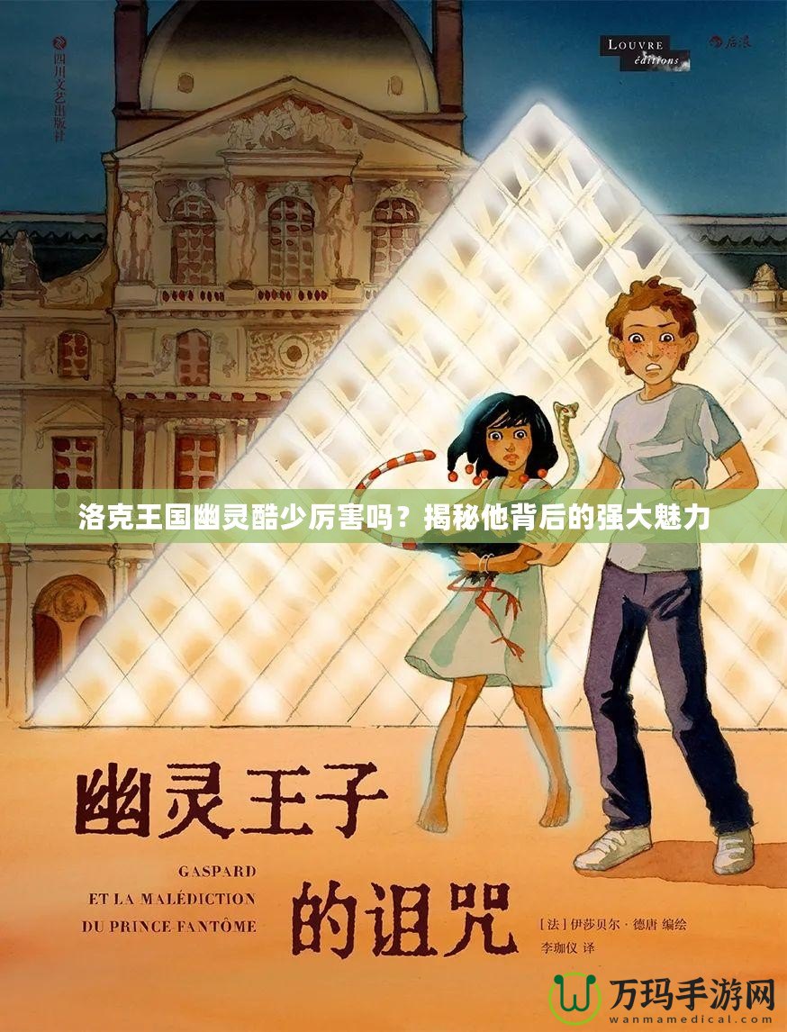 洛克王國幽靈酷少厲害嗎？揭秘他背后的強大魅力