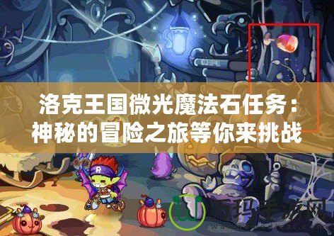 洛克王國微光魔法石任務：神秘的冒險之旅等你來挑戰！