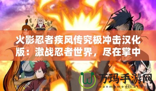 火影忍者疾風(fēng)傳究極沖擊漢化版：激戰(zhàn)忍者世界，盡在掌中！