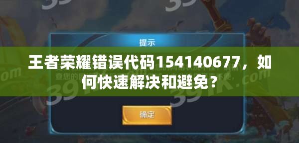 王者榮耀錯誤代碼154140677，如何快速解決和避免？