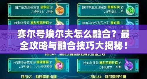 賽爾號埃爾夫怎么融合？最全攻略與融合技巧大揭秘！