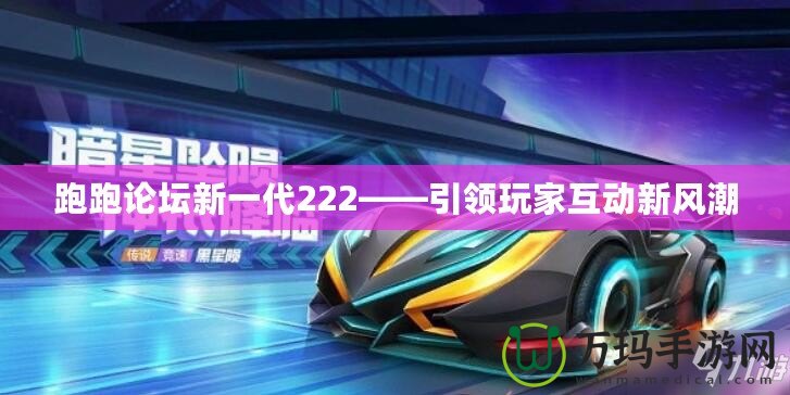 跑跑論壇新一代222——引領玩家互動新風潮
