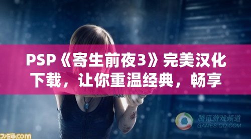 PSP《寄生前夜3》完美漢化下載，讓你重溫經(jīng)典，暢享極致體驗！
