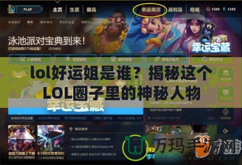 lol好運姐是誰？揭秘這個LOL圈子里的神秘人物