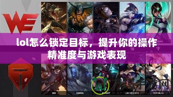 lol怎么鎖定目標，提升你的操作精準度與游戲表現
