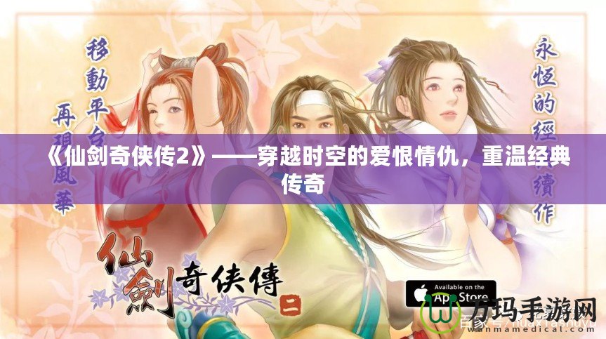 《仙劍奇俠傳2》——穿越時空的愛恨情仇，重溫經典傳奇