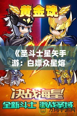 《圣斗士星矢手游：白嫖眾星熔爐能，讓你輕松逆襲！》