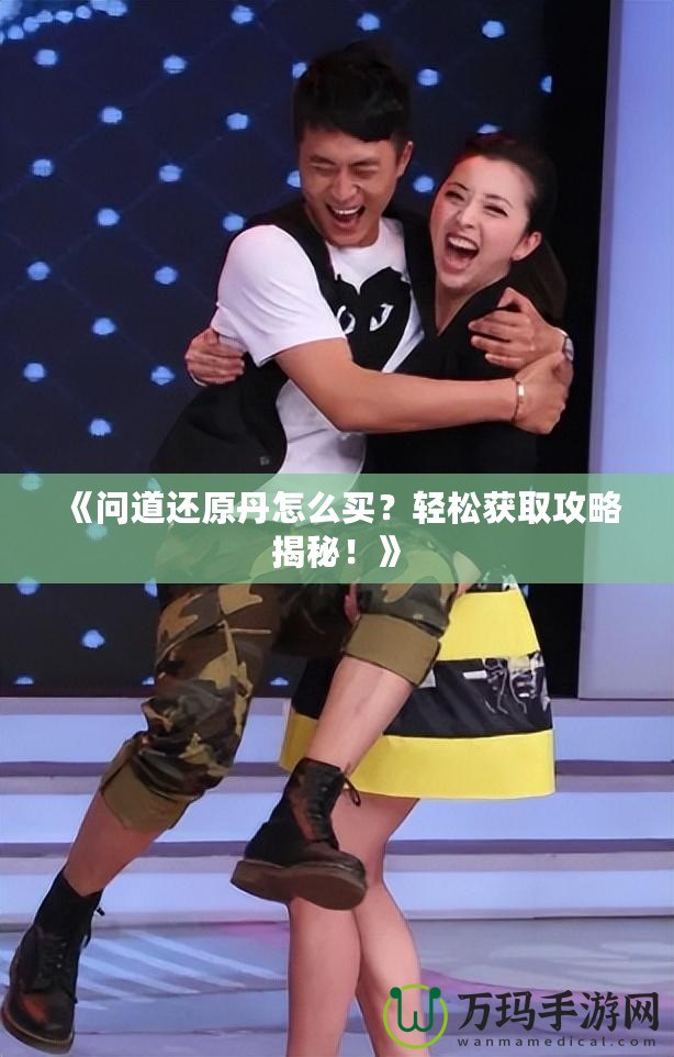 《問道還原丹怎么買？輕松獲取攻略揭秘！》