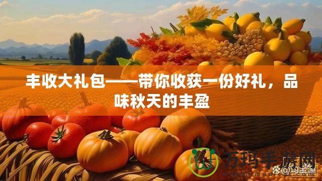 豐收大禮包——帶你收獲一份好禮，品味秋天的豐盈