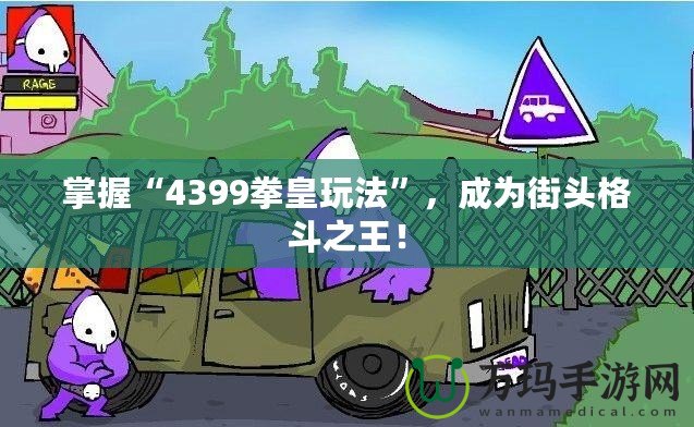 掌握“4399拳皇玩法”，成為街頭格斗之王！