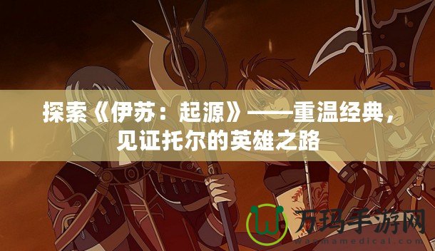 探索《伊蘇：起源》——重溫經典，見證托爾的英雄之路