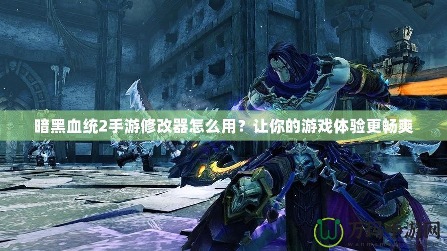 暗黑血統2手游修改器怎么用？讓你的游戲體驗更暢爽