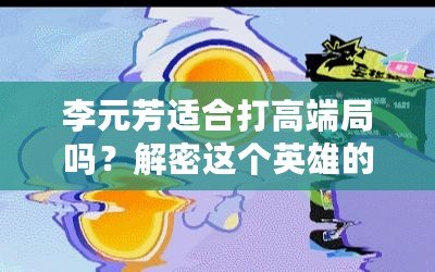李元芳適合打高端局嗎？解密這個英雄的強大潛力！