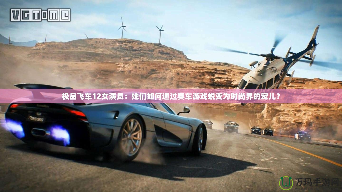 極品飛車12女演員：她們如何通過賽車游戲蛻變為時尚界的寵兒？