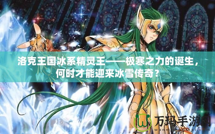 洛克王國冰系精靈王——極寒之力的誕生，何時才能迎來冰雪傳奇？