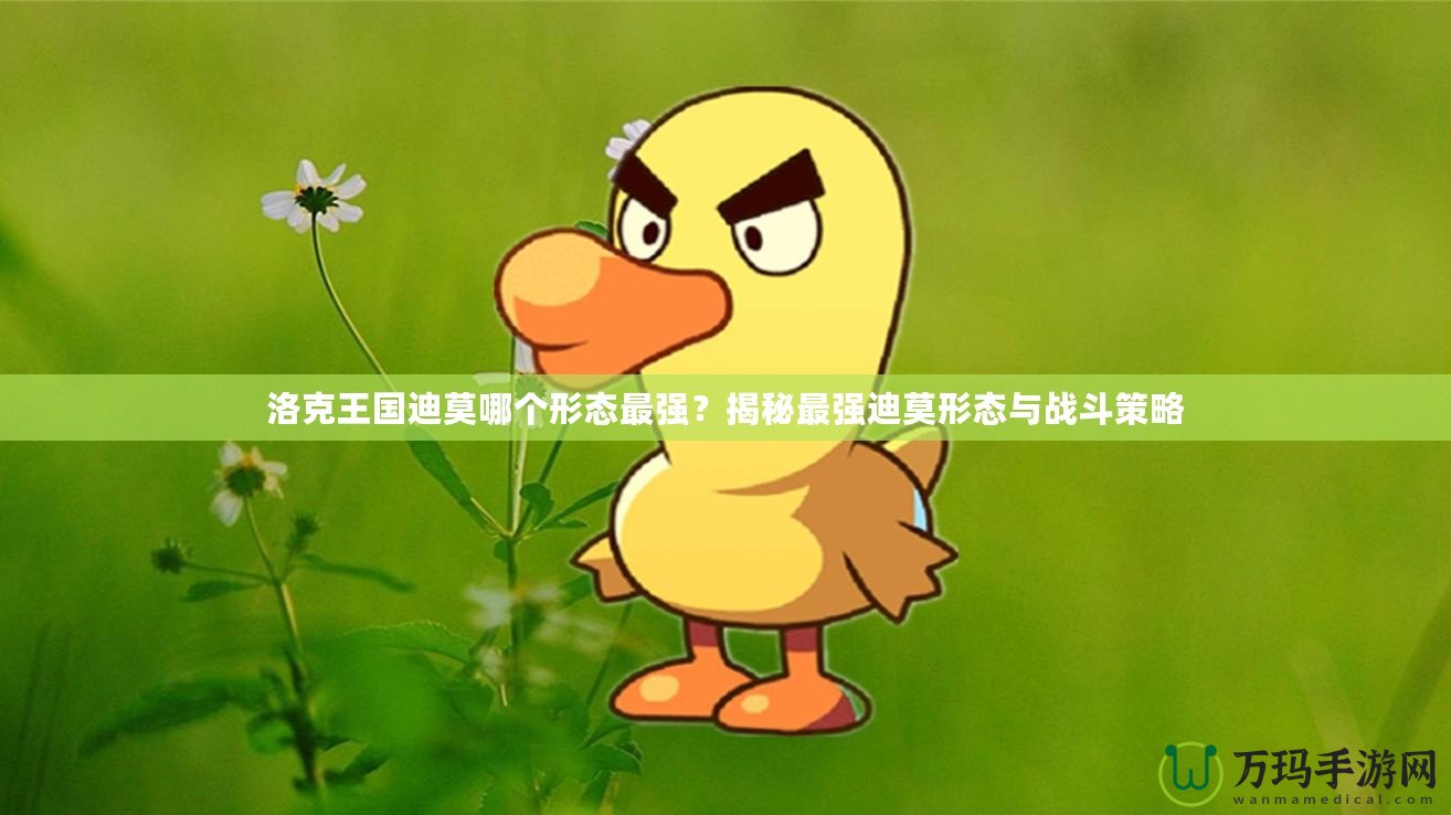 洛克王國迪莫哪個形態最強？揭秘最強迪莫形態與戰斗策略