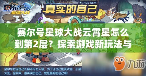 賽爾號星球大戰云霄星怎么到第2層？探索游戲新玩法與技巧