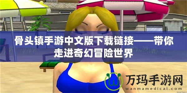 骨頭鎮手游中文版下載鏈接——帶你走進奇幻冒險世界
