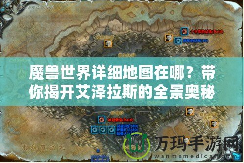 魔獸世界詳細地圖在哪？帶你揭開艾澤拉斯的全景奧秘！