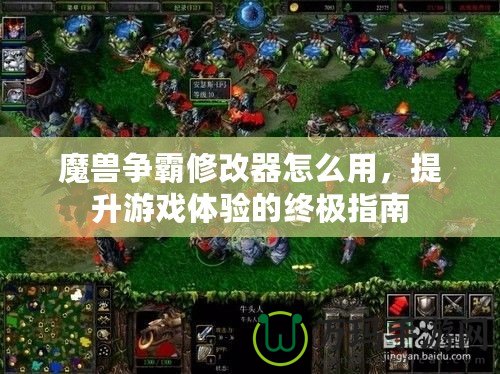 魔獸爭霸修改器怎么用，提升游戲體驗的終極指南