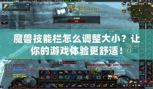 魔獸技能欄怎么調整大小？讓你的游戲體驗更舒適！
